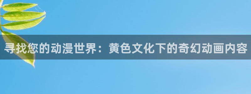 虫虫漫画分类大全：寻找您的动漫世界：黄色文化下的奇幻动画内容