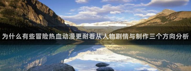 虫虫漫画高清在线阅读：为什么有些冒险热血动漫更耐看从人物剧情与制作三个方向分析