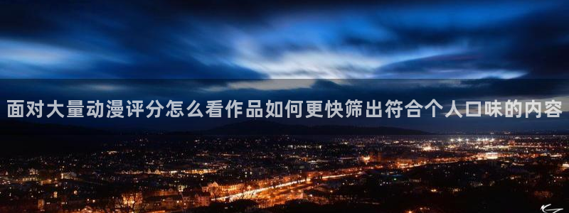 虫虫漫画大全人气推荐：面对大量动漫评分怎么看作品如何更快筛出符合个人口味的内容
