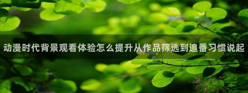 虫虫漫画大全高清版：动漫时代背景观看体验怎么提升从作品筛选到追番习惯说起