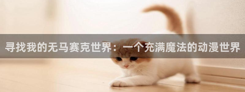虫虫漫画热门作品：寻找我的无马赛克世界：一个充满魔法的动漫世界