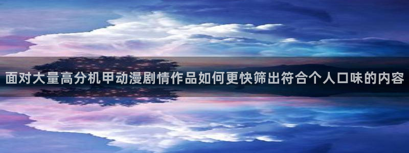 虫虫漫画免费观看在线：面对大量高分机甲动漫剧情作品如何更快筛出符合个人口味的内容