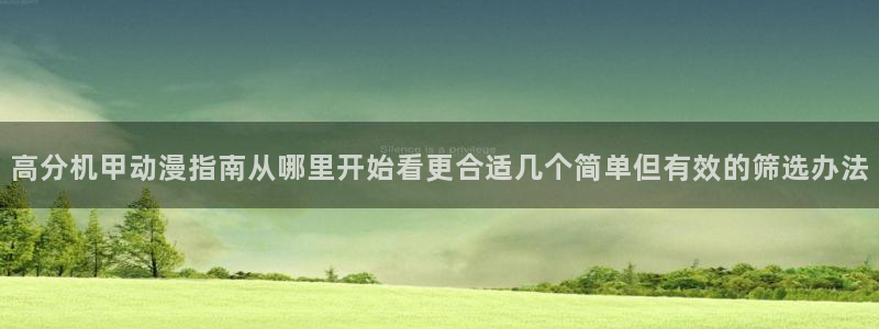 虫虫漫画高分作品：高分机甲动漫指南从哪里开始看更合适几个简单但有效的筛选办法
