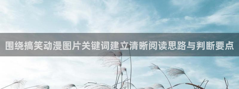 虫虫漫画作品：围绕搞笑动漫图片关键词建立清晰阅读思路与判断要点