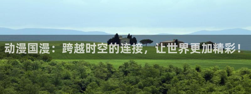 虫虫漫画大全热门推荐：动漫国漫：跨越时空的连接，让世界更加精彩！