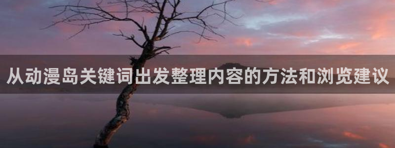 虫虫漫画在线免费看：从动漫岛关键词出发整理内容的方法和浏览建议