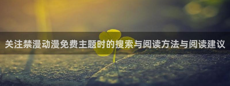 虫虫漫画连载大全：关注禁漫动漫免费主题时的搜索与阅读方法与阅读建议
