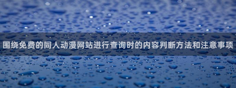 虫虫漫画大全免费在线：围绕免费的同人动漫网站进行查询时的内容判断方法和注意事项