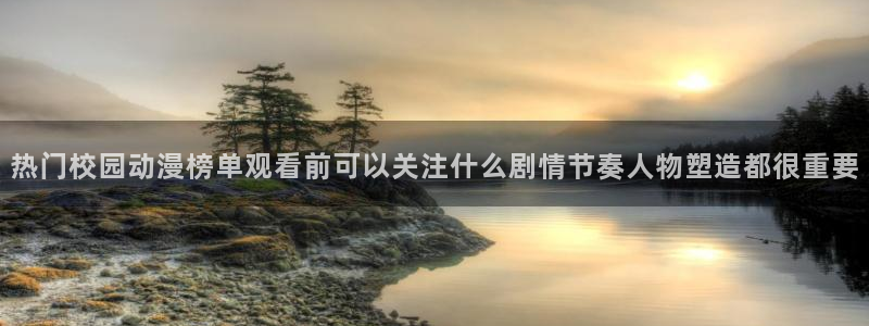 虫虫漫画高清阅读：热门校园动漫榜单观看前可以关注什么剧情节奏人物塑造都很重要
