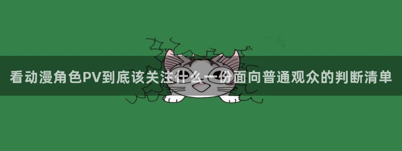 虫虫漫画在线看：看动漫角色PV到底该关注什么一份面向普通观众的判断清单